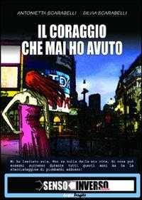 Il coraggio che mai ho avuto - Antonietta Scarabelli, Silvia Scarabelli - Libro Sensoinverso Edizioni 2010, AcquaFragile | Libraccio.it