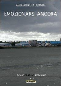 Emozionarsi ancora - M. Antonietta Laguardia - Libro Sensoinverso Edizioni 2011, OroArgento | Libraccio.it