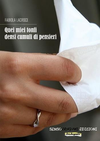 Quei miei tonfi densi cumuli di pensieri - Fabiola Lacroce - Libro Sensoinverso Edizioni 2013, OroArgento | Libraccio.it