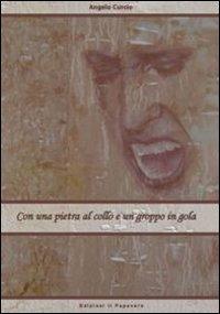Con una pietra al collo e un groppo in gola - Angelo Curcio - Libro Edizioni Il Papavero 2010 | Libraccio.it