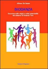 Biodanza. Escursus sulle origini e sulle potenzialità del sistema di Rolando Toro - Alfonso De Cesare - Libro Edizioni Il Papavero 2012 | Libraccio.it