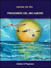 Prigionieri del mio amore - Carmen De Vito - Libro Edizioni Il Papavero 2012 | Libraccio.it