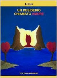 Un desiderio chiamato amore - Licius - Libro Edizioni Il Papavero 2013 | Libraccio.it