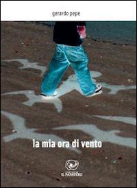 La mia ora di vento - Gerardo Pepe - Libro Edizioni Il Papavero 2014 | Libraccio.it