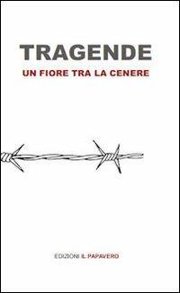 Tragende. Un fiore tra la cenere - Anonimo - Libro Edizioni Il Papavero 2014 | Libraccio.it