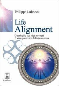 Life alignment. Guarisci la tua vita e scopri il vero proposito della tua anima - Philippa Lubbock - Libro Arethusa 2010, Le sorgenti | Libraccio.it