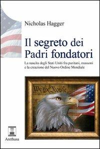 Il segreto dei padri fondatori. La nascita degli Stati Uniti fra puritani, massoni e la creazione del nuovo ordine mondiale - Nicholas Hagger - Libro Arethusa 2010, Le sorgenti | Libraccio.it