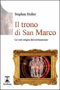 Il trono di San Marco. Le vere origini del Cristianesimo - Stephan Huller - Libro Arethusa 2011, Le sorgenti | Libraccio.it