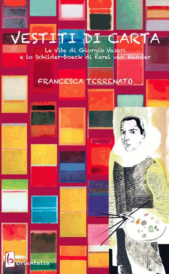 Vestiti di carta. «Le vite» di Giorgio Vasari e lo «Schilder-boeck» di Karel von Mander - Francesca Terrenato - Libro Libreria Editrice Orientalia 2017 | Libraccio.it