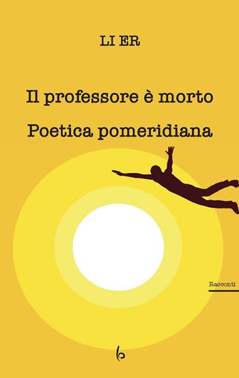 Il professore è morto. Poetica pomeridiana - Er Li - Libro Libreria Editrice Orientalia 2019, Romanzi e racconti | Libraccio.it