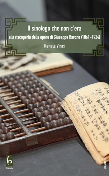 Il sinologo che non c'era. Alla riscoperta delle opere di Giuseppe Barone (1861-1924) - Renata Vinci - Libro Libreria Editrice Orientalia 2026 | Libraccio.it