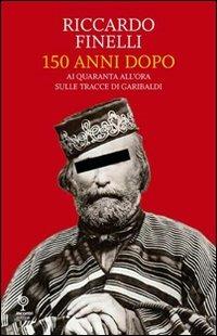 150 anni dopo. Ai quaranta all'ora sulle tracce di Garibaldi - Riccardo Finelli - Libro Incontri Editrice 2010, Proposte | Libraccio.it