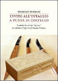 Invito all'intaglio a punta di coltello. Tecniche di un'arte «minore» tra abilità artigiane e fantasie d'autore - Dionisio Ferrari - Libro Incontri Editrice 2011, Saggi | Libraccio.it