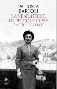 La venditrice di piccole cose e altri racconti - Patrizia Bartoli - Libro Incontri Editrice 2011, Proposte | Libraccio.it