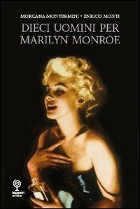 10 uomini per Marilyn - Morgana Montermini, Enrico Monti - Libro Incontri Editrice 2011, Varia | Libraccio.it
