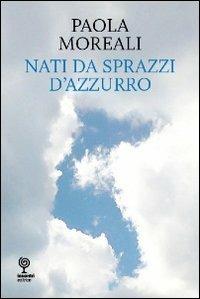 Nati da sprazzi d'azzurro - Paola Moreali - Libro Incontri Editrice 2013, Poesia | Libraccio.it