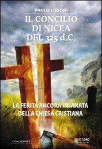 Il Concilio di Nicea del 325 d.C. La ferita ancora insanata della Chiesa cristiana - Paolo Lissoni - Libro Io Sono Edizioni 2012 | Libraccio.it