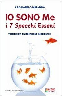 Io sono me. I 7 specchi esseni. Tecnologia di liberazione emozionale - Arcangelo Miranda - Libro Io Sono Edizioni 2014, Libertà emozionale | Libraccio.it