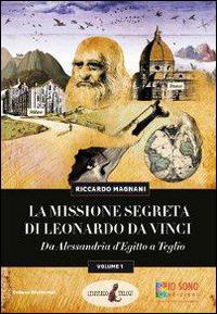 La missione segreta di Leonardo da Vinci da Alessandria d'Egitto a Teglio - Riccardo Magnani - Libro Io Sono Edizioni 2014 | Libraccio.it