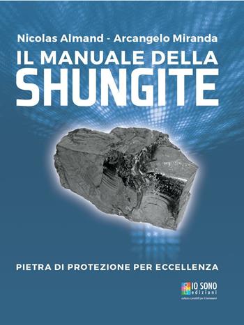 Il manuale della shungite. Pietra di protezione per eccellenza - Nicolas Almand, Arcangelo Miranda - Libro Io Sono Edizioni 2016 | Libraccio.it