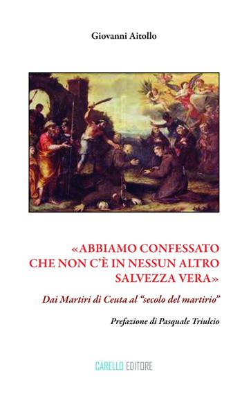 «Abbiamo confessato che non c'è in nessun altro salvezza vera». Dai martiri di Ceuta al «secolo del martirio» - Giovanni Aitollo - Libro Carello 2018 | Libraccio.it