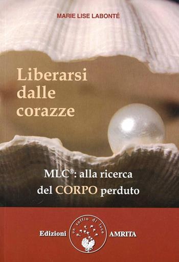 Liberarsi dalle corazze. Alla ricerca del corpo perduto - Marie Lise Labonté - Libro Amrita 2013, Ben-essere | Libraccio.it