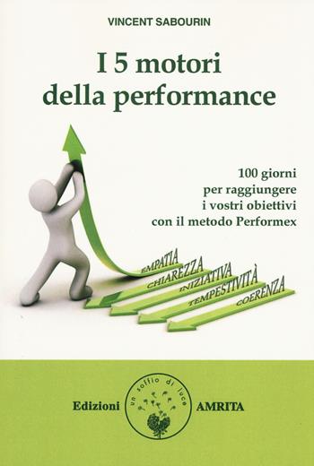 I 5 motori della performance. 100 giorni per raggiungere i vostri obiettivi con il metodo Performex® - Vincent Sabourin - Libro Amrita 2015, Nuova leadership | Libraccio.it