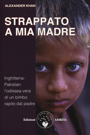 Strappato a mia madre. Inghilterra-Pakistan: l'odissea vera di un bimbo rapito dal padre - Alexander Khan - Libro Amrita 2015, Resilienza | Libraccio.it