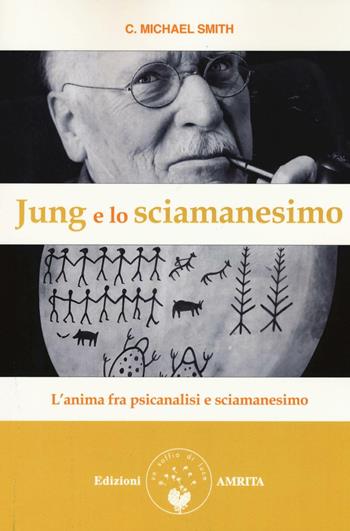 Jung e lo sciamanesimo. L'anima fra psicanalisi e sciamanesimo - C. Michael Smith - Libro Amrita 2016, Saggezza dall'Occidente | Libraccio.it