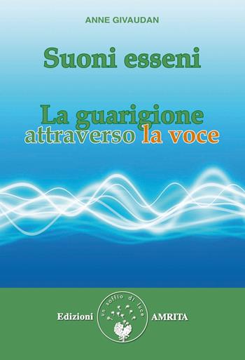 Suoni esseni. La guarigione attraverso la voce - Anne Givaudan - Libro Amrita 2015 | Libraccio.it