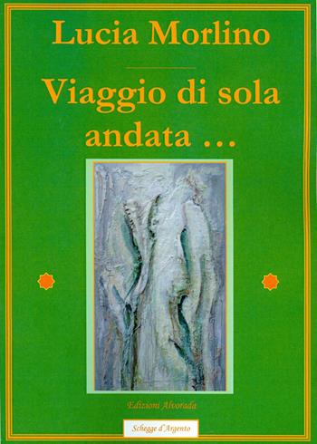 Viaggio di sola andata... - Lucia Morlino - Libro Alvorada 2012, Schegge d'argento | Libraccio.it