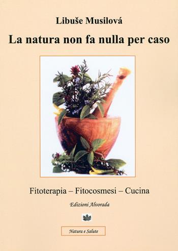 La natura non fa nulla per caso. Fitoterapia, fitocosmesi, cucina - Libuse Musilovà - Libro Alvorada 2013, Natura e salute | Libraccio.it