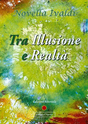 Tra illusione e realtà - Novella Ivaldi - Libro Alvorada 2014, Schegge d'argento | Libraccio.it