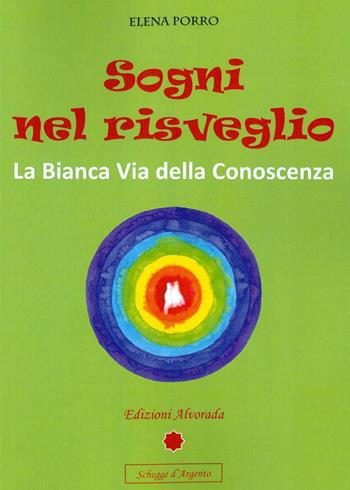 Sogni nel risveglio. La bianca via della conoscenza - Elena Porro - Libro Alvorada 2014, Schegge d'argento | Libraccio.it