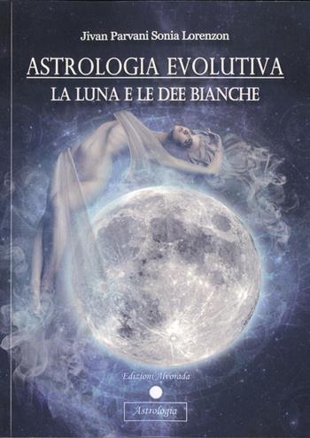 Astrologia evolutiva. La luna e le dee bianche - Sonia Jivan Parvani Lorenzon - Libro Alvorada 2015, Astrologia | Libraccio.it