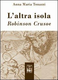 L' altra isola. Robinson Crusoe - Anna Maria Tonazzi - Libro Edizioni Ex Libris 2011, Lo zibaldone | Libraccio.it