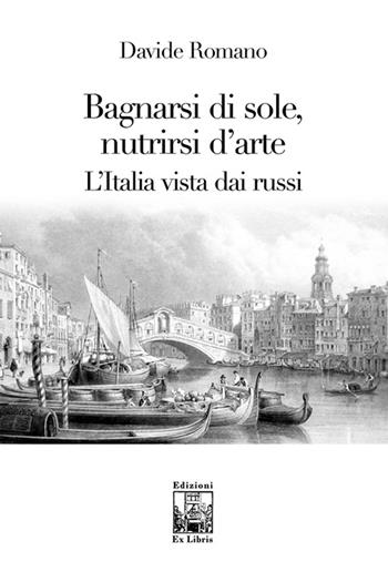 Bagnarsi di sole, nutrirsi d'arte. L'Italia vista dai russi - Davide Romano - Libro Edizioni Ex Libris 2016, Lo zibaldone | Libraccio.it