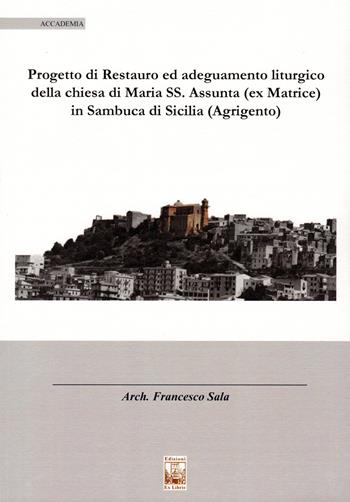 Il progetto di restauro ed adeguamento liturgico della chiesa di Maria SS. Assunta (ex Matrice) in Sambuca di Sicilia (Agrigento) - Francesco Sala - Libro Edizioni Ex Libris 2018, Accademia | Libraccio.it