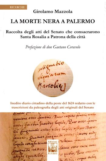 La morte nera a Palermo. Raccolta degli atti del Senato che consacrarono Santa Rosalia a Patrona della città - Girolamo Mazzola - Libro Edizioni Ex Libris 2018, Le pergamene | Libraccio.it