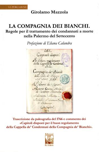 La compagnia dei bianchi. Regole per il trattamento dei condannati a morte nella Palermo del Settecento - Girolamo Mazzola - Libro Edizioni Ex Libris 2018, Le pergamene | Libraccio.it