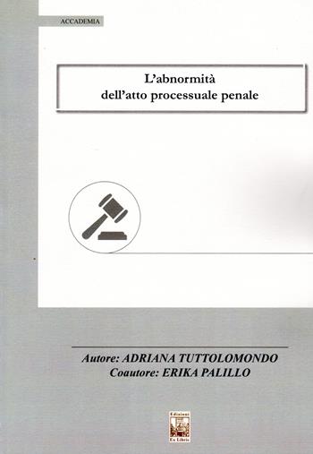 L' abnormità dell'atto processuale penale - Adriana Tuttolomondo, Erika Palillo - Libro Edizioni Ex Libris 2019, Accademia | Libraccio.it