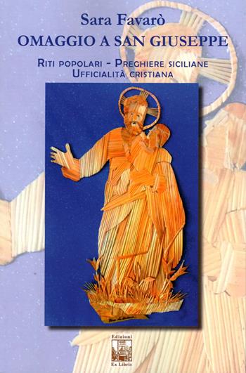 Omaggio a san Giuseppe. Riti popolari, preghiere cristiane, ufficialità cristiana - Sara Favarò - Libro Edizioni Ex Libris 2019, Lo zibaldone | Libraccio.it
