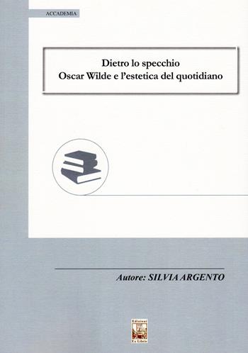 Dietro lo specchio. Oscar Wilde e l'estetica del quotidiano - Silvia Argento - Libro Edizioni Ex Libris 2019, Accademia | Libraccio.it