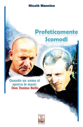 Profeticamente scomodi. Quando un uomo si sporca le mani: don Tonino Bello - Nicolò Mannino - Libro Edizioni Ex Libris 2019, Lo zibaldone | Libraccio.it