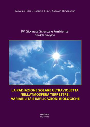 La radiazione solare ultravioletta nell'atmosfera terrestre: variabilità e implicazioni biologiche. Atti della IV Giornata scienza e ambiente. Atti del convegno. Ediz. illustrata - Giovanni Pitari, Gabriele Curci, Antonio Di Sabatino - Libro Verdone 2018 | Libraccio.it