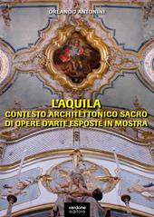 L'Aquila. Contesto architettonico sacro di opere d'arte esposte in mostra. Ediz. illustrata