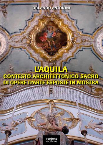 L'Aquila. Contesto architettonico sacro di opere d'arte esposte in mostra. Ediz. illustrata - Orlando Antonini - Libro Verdone 2019 | Libraccio.it