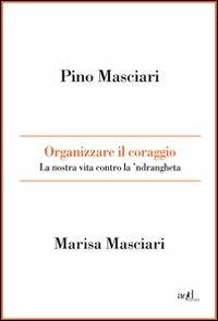 Organizzare il coraggio. La nostra vita contro la 'ndrangheta - Pino Masciari, Marisa Masciari - Libro ADD Editore 2010, Saggi | Libraccio.it