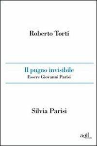 Il pugno invisibile. Essere Giovanni Parisi - Roberto Torti, Silvia Parisi - Libro ADD Editore 2010, Sport | Libraccio.it