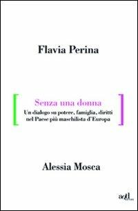 Senza una donna. Un dialogo su potere, diritti, famiglia, nel paese più maschilista d'Europa - Flavia Perina, Alessia Mosca - Libro ADD Editore 2011, Saggi | Libraccio.it